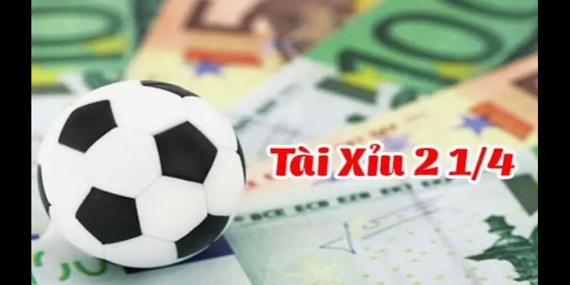 Kèo tài xỉu 2 1/4 được hiểu là gì?